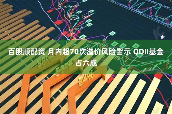 百股顺配资 月内超70次溢价风险警示 QDII基金占六成