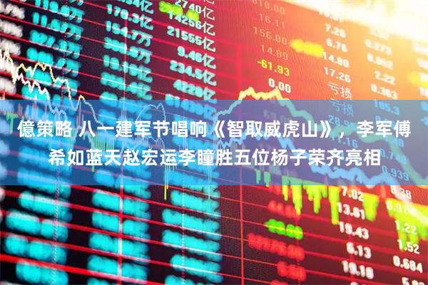 億策略 八一建军节唱响《智取威虎山》，李军傅希如蓝天赵宏运李瞳胜五位杨子荣齐亮相