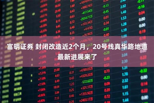 富明证券 封闭改造近2个月，20号线真华路地道最新进展来了