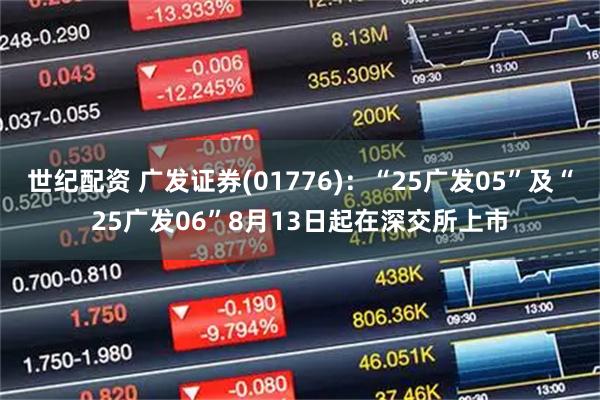 世纪配资 广发证券(01776)：“25广发05”及“25广发06”8月13日起在深交所上市
