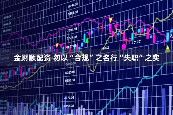 金财顺配资 勿以“合规”之名行“失职”之实