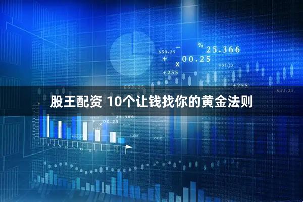 股王配资 10个让钱找你的黄金法则