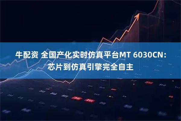 牛配资 全国产化实时仿真平台MT 6030CN：芯片到仿真引擎完全自主