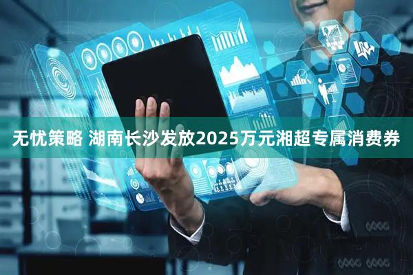 无忧策略 湖南长沙发放2025万元湘超专属消费券