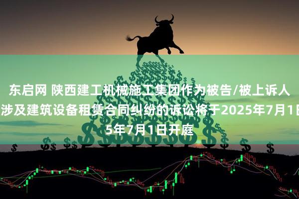 东启网 陕西建工机械施工集团作为被告/被上诉人的1起涉及建筑设备租赁合同纠纷的诉讼将于2025年7月1日开庭