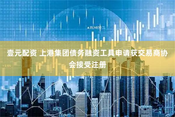 壹元配资 上港集团债务融资工具申请获交易商协会接受注册