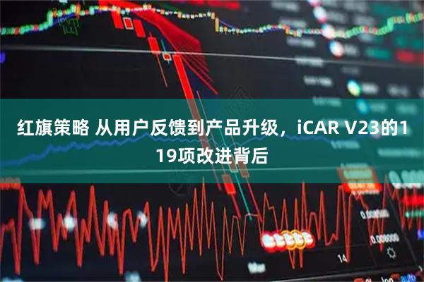 红旗策略 从用户反馈到产品升级，iCAR V23的119项改进背后