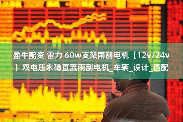 盈牛配资 雷力 60w支架雨刮电机【12v/24v】双电压永磁直流雨刮电机_车辆_设计_匹配