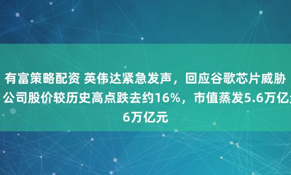 有富策略配资 英伟达紧急发声，回应谷歌芯片威胁！公司股价较历史高点跌去约16%，市值蒸发5.6万亿元