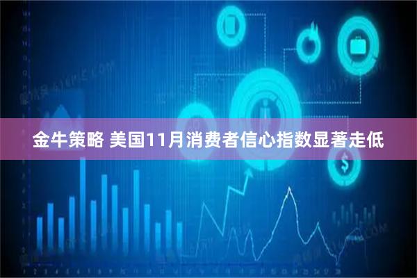 金牛策略 美国11月消费者信心指数显著走低
